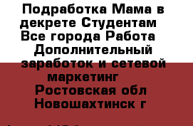Подработка/Мама в декрете/Студентам - Все города Работа » Дополнительный заработок и сетевой маркетинг   . Ростовская обл.,Новошахтинск г.